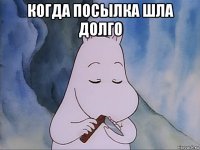 когда посылка шла долго 