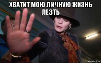 хватит мою личную жизнь лезть 
