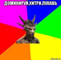 доминируй,хитри,лукавь 