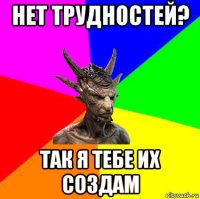 нет трудностей? так я тебе их создам