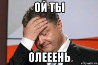 ой ты олееень