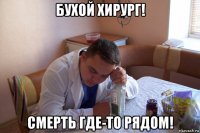 бухой хирург! смерть где-то рядом!