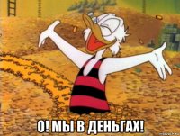  о! мы в деньгах!