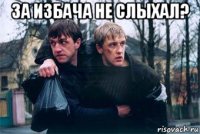 за избача не слыхал? 