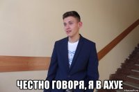  честно говоря, я в ахуе