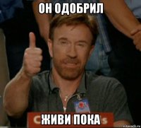 он одобрил живи пока