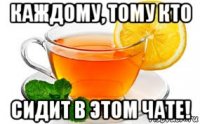 каждому, тому кто сидит в этом чате!