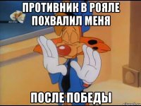 противник в рояле похвалил меня после победы