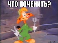 что поченить? 