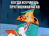 когда изучаешь противника на кв 