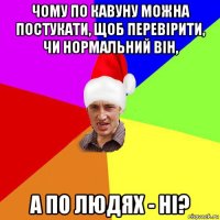 чому по кавуну можна постукати, щоб перевірити, чи нормальний він, а по людях - ні?