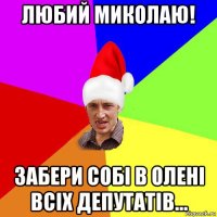 любий миколаю! забери собі в олені всіх депутатів...