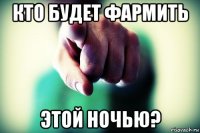 кто будет фармить этой ночью?