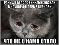 раньше за половинками ходили в клубы, а теперь в церковь что же с нами стало