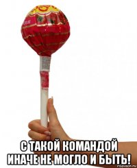  с такой командой иначе не могло и быть!