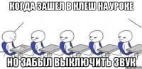 когда зашел в клеш на уроке но забыл выключить звук