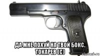  да мне похуй на твой бокс. токарев (с)