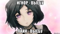 игнор - выебу лайк - выебу
