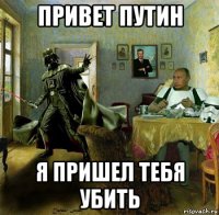 привет путин я пришел тебя убить
