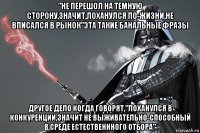 "не перешол на темную сторону,значит,лоханулся по-жизни,не вписался в рынок"эта такие банальные фразы другое дело когда говорят,"лоханулся в конкуренции,значит не выживательно-способный в среде естественнного отбора"