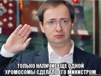  только наличие еще одной хромосомы сделало его министром