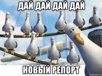 дай дай дай дай новый репорт