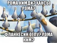рома кимди? хансы рома? фланкесин оглу? рома ким?