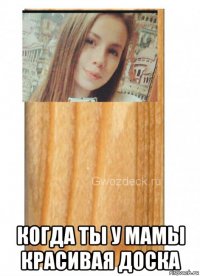  когда ты у мамы красивая доска
