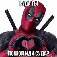 куда ты пошол иди суда?