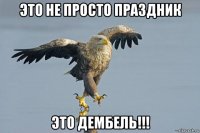 это не просто праздник это дембель!!!