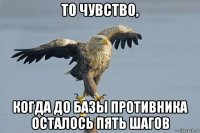 то чувство, когда до базы противника осталось пять шагов