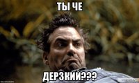 ты че дерзкий???