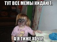 тут все мемы кидают, а я тиже хочу!