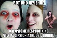 вот оно лечение в дурдоме respublikine vilniaus psichiatrijos ligonine