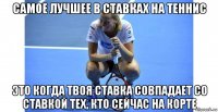 самое лучшее в ставках на теннис это когда твоя ставка совпадает со ставкой тех, кто сейчас на корте