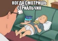 когда смотришь сериальчик 