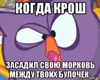 когда крош засадил свою морковь между твоих булочек.
