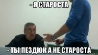 - я староста - ты пездюк а не староста
