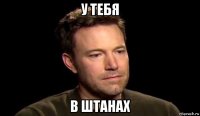 у тебя в штанах