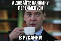 а давайте панамку переименуем в русанку!