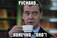 русиано... ...конечно - "оно"!