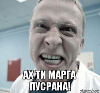  ах ти марга пусрана!