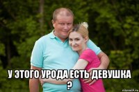  у этого урода есть девушка ?