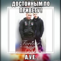 достойным по привету ! а.у.е.