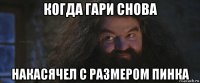 когда гари снова накасячел с размером пинка