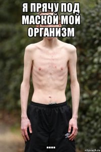 я прячу под маской мой организм ....