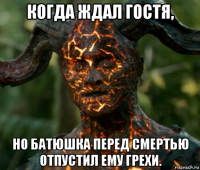когда ждал гостя, но батюшка перед смертью отпустил ему грехи.
