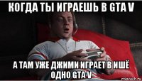 когда ты играешь в gta v а там уже джими играет в ишё одно gta v