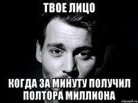 твое лицо когда за минуту получил полтора миллиона