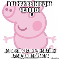 вот как выглядит человек который ставит дизлайки на видео doka mcpe